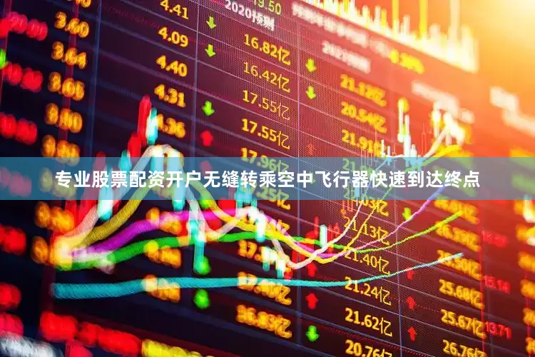 专业股票配资开户无缝转乘空中飞行器快速到达终点