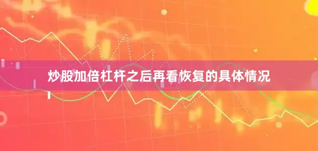 炒股加倍杠杆之后再看恢复的具体情况