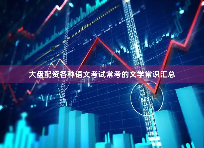 大盘配资各种语文考试常考的文学常识汇总