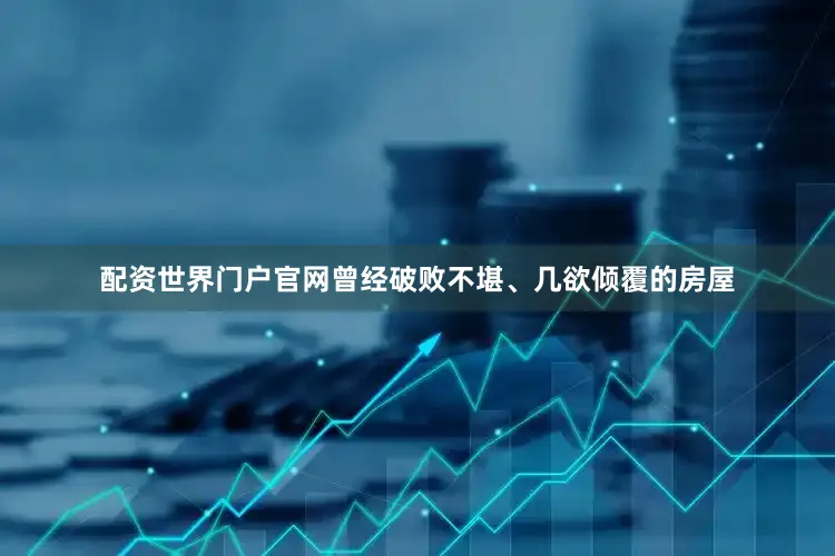 配资世界门户官网曾经破败不堪、几欲倾覆的房屋