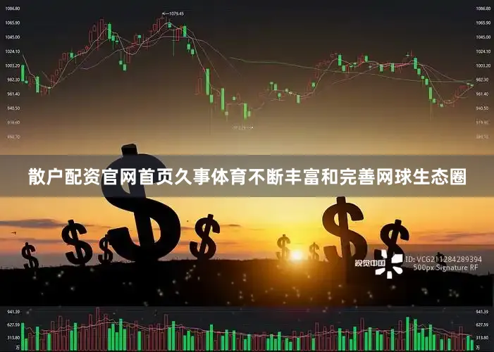 散户配资官网首页久事体育不断丰富和完善网球生态圈