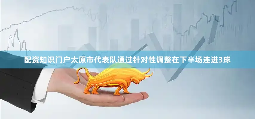 配资知识门户太原市代表队通过针对性调整在下半场连进3球