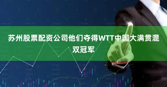 苏州股票配资公司他们夺得WTT中国大满贯混双冠军