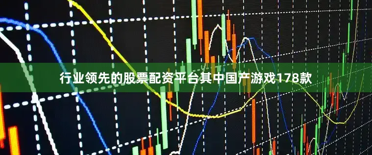 行业领先的股票配资平台其中国产游戏178款
