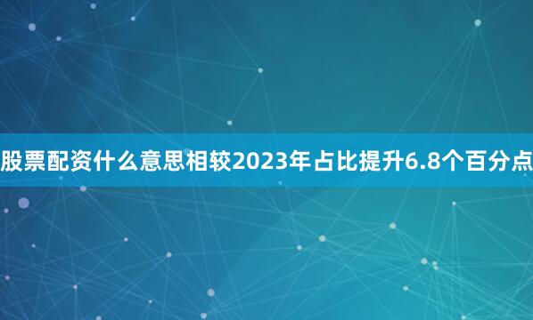 股票配资什么意思相较2023年占比提升6.8个百分点