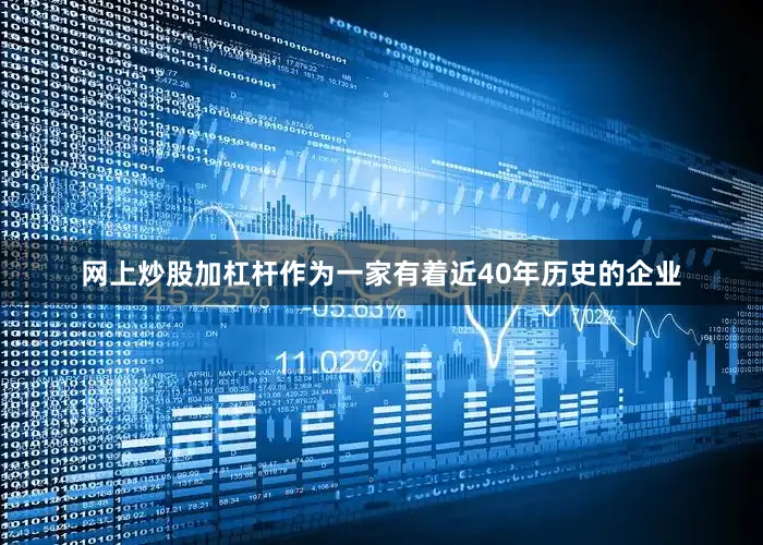 网上炒股加杠杆作为一家有着近40年历史的企业