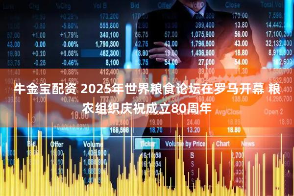 牛金宝配资 2025年世界粮食论坛在罗马开幕 粮农组织庆祝成立80周年