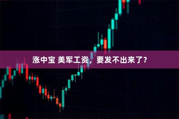 涨中宝 美军工资，要发不出来了？