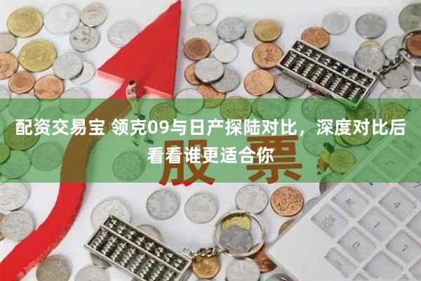 配资交易宝 领克09与日产探陆对比，深度对比后看看谁更适合你