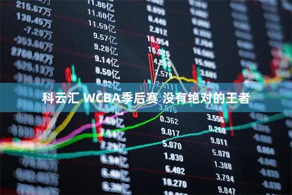 科云汇 WCBA季后赛 没有绝对的王者