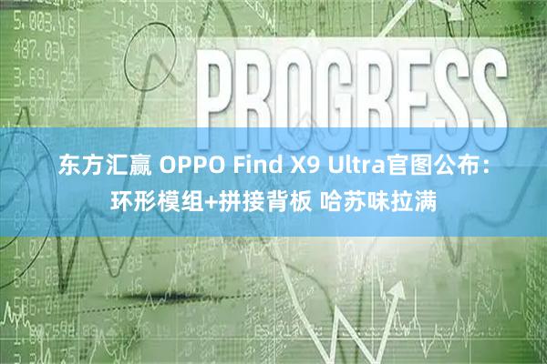 东方汇赢 OPPO Find X9 Ultra官图公布：环形模组+拼接背板 哈苏味拉满