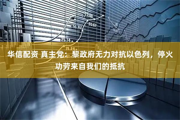 华信配资 真主党：黎政府无力对抗以色列，停火功劳来自我们的抵抗