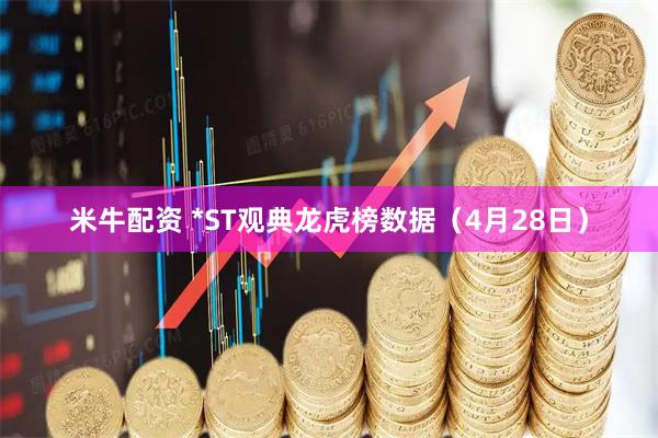 米牛配资 *ST观典龙虎榜数据（4月28日）