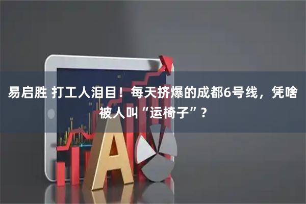 易启胜 打工人泪目！每天挤爆的成都6号线，凭啥被人叫“运椅子”？