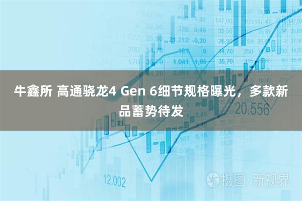 牛鑫所 高通骁龙4 Gen 6细节规格曝光，多款新品蓄势待发